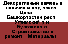 Декоративный камень в наличии и под заказ › Цена ­ 450 - Башкортостан респ., Уфимский р-н, Булгаково с. Строительство и ремонт » Материалы   